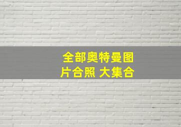 全部奥特曼图片合照 大集合